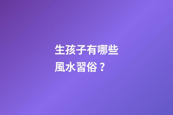 生孩子有哪些風水習俗？